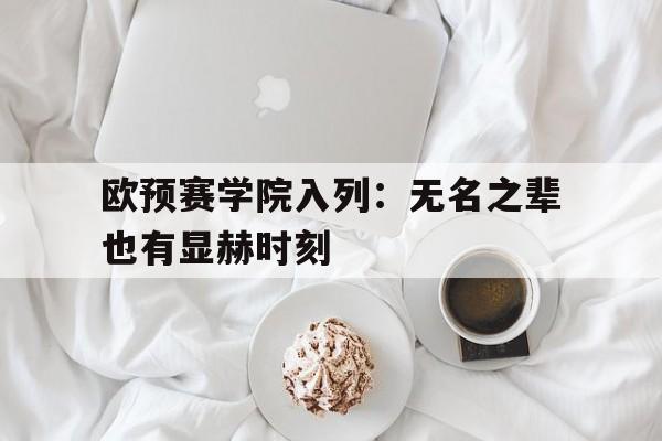 同乐城地址-关于欧预赛学院入列：无名之辈也有显赫时刻的信息