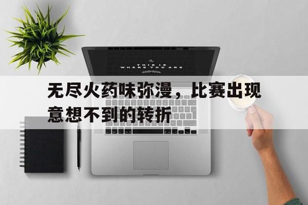 同乐城网站入口-无尽火药味弥漫，比赛出现意想不到的转折的简单介绍