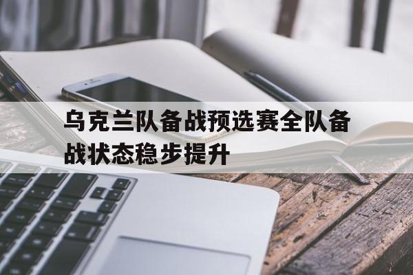 同乐城活动-包含乌克兰队备战预选赛全队备战状态稳步提升的词条